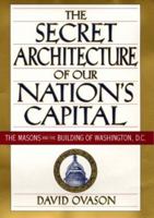 The Secret Architecture of Our Nation's Capital: The Masons and the Building of Washington, D.C.