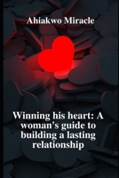 WINNING HIS HEART: A WOMAN'S GUIDE TO BUILDING A LASTING RELATIONSHIP: UNDERSTANDING MEN, BUILDING A CONNECTION, NAVIGATING INTIMACY, BALANCING INDEPENDENCE AND PARTNERSHIP, MANAGING CONFLICT B0C91KG6TB Book Cover