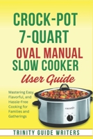Crock-Pot 7-Quart Oval Manual Slow Cooker USER GUIDE: Mastering Easy, Flavorful, and Hassle-Free Cooking for Families and Gatherings B0DZNT8F4H Book Cover