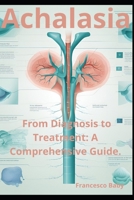 Achalasia: From Diagnosis to Treatment: A Comprehensive Guide. B0DJ6T3Z2T Book Cover