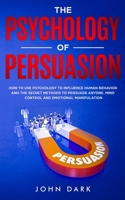 The Psychology of Persuasion: How to Use Psychology to Influence Human Behavior and the Secret Methods to Persuade Anyone. Mind Control and Emotional Manipulation 1801122660 Book Cover