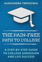 The Pain-Free Path to College: A Step-by-Step Guide to College Admission and Life Success 1974482863 Book Cover