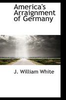 America's Arraignment of Germany 0469918004 Book Cover