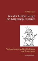 Wie der Kleine Heilige ein Krippenspiel plante: Weihnachtsgeschichten für Kinder und Erwachsene 3748199767 Book Cover