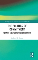 The Politics of Commitment: Towards a Better Future for Humanity (Routledge Studies in Social and Political Thought) 1032405228 Book Cover