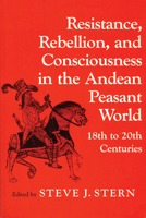 Resistance, Rebellion, and Consciousness in the Andean Peasant World, 18th to 20th Centuries 029911354X Book Cover