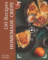 150 Homemade Crepe Recipes: Explore Crepe Cookbook NOW! B08L41B5PJ Book Cover