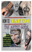 HOW TO TATTOO THE ARTIST GUIDE: The Basic Rudiments Of Modern Tattoo With Tricks And Tips To Become A Tattoo Expert B091F5RLVX Book Cover