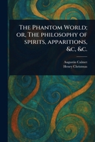 The Phantom World; or, The Philosophy of Spirits, Apparitions, &c, &c. 1023284545 Book Cover