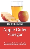 Apple Cider Vinegar: The Complete Guide On Everything You Need To Know About Apple Cider Vinegar B09GJMBGYZ Book Cover