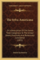 The Sylva Americana: Or A Description Of The Forest Trees Indigenous To The United States, Practically And Botanically Considered 1379205700 Book Cover