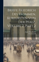 Briefe Friedrich Des Frommen, Kurfrsten Von Der Pfalz, Volume 2, Part 2 0274245396 Book Cover