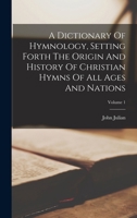 A Dictionary Of Hymnology, Setting Forth The Origin And History Of Christian Hymns Of All Ages And Nations; Volume 1 1015606709 Book Cover