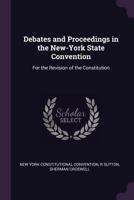 Debates and Proceedings in the New-York State Convention: For the Revision of the Constitution 1341432750 Book Cover