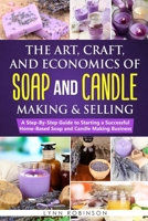 The Art, Craft, and Economics of Soap and Candle Making and Selling: A Step-By-Step Guide to Starting a Successful Home-Based Soap and Candle Making Business B084QLXKXH Book Cover