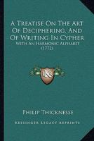 A treatise on the art of decyphering, and of writing in cypher. With an harmonic alphabet. 114083228X Book Cover