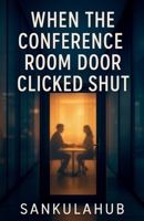 When The Conference Room Door Clicked Shut B0G64ZPK33 Book Cover