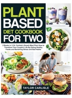 Plant Based Diet Cookbook For Two: 2 Books in 1 Dr. Carlisle's Smash Meal Plan How to Transform Your Couple's Life by Eating Healthy Foods and Banishing Stress and Bad Habits 1802663185 Book Cover