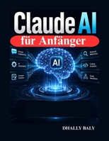Claude AI für Anfänger: Der praktische Leitfaden für schnelles Engineering, Automatisierung, Content-Erstellung, Recherche, Programmierung und intelligente Arbeitsabläufe (German Edition) B0H4L6WNX6 Book Cover