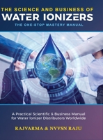 The Science and Business of Water Ionizers - A Practical Scientific & Business Manual for Water lonizer Distributors Worldwide 1636407935 Book Cover