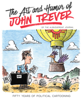 The Art and Humor of John Trever: Fifty Years of Political Cartooning 0826362397 Book Cover