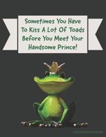 Sometimes You Have To Kiss A Lot Of Toads Before You Meet Your Handsome Prince! 1798239256 Book Cover