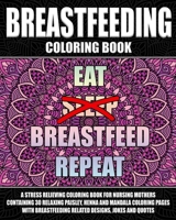 Breastfeeding Coloring Book: A Stress Relieving Coloring Book For Nursing Mothers Containing 30 Relaxing Paisley, Henna And Mandala Coloring Pages With Breastfeeding Related Designs, Jokes And Quotes B0915PL164 Book Cover