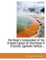 The Rogers Compendium of the Graham System of Shorthand: A Practical, Synthetic Method ... 1165118246 Book Cover