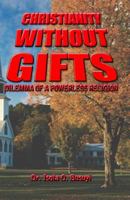 Christianity Without Gifts: Dilemma of A Powerless Religion 1453865578 Book Cover