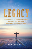 Legacy: How Leaders Transcend the Past, Balance the Present, and Serve for Generations 1599329182 Book Cover