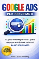 GOOGLE ADS PER PRINCIPIANTI: La guida completa per creare e gestire campagne pubblicitarie profittevoli passo dopo passo (Italian Edition) B0GX9N5DJ9 Book Cover