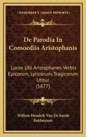 de Parodia in Comoediis Aristophanis: Locus Ubi Aristophanes Verbis Epicorum, Lyricorum, Tragicorum Utitur (Classic Reprint) 1147721408 Book Cover