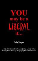 You May Be a Liberal If. . .: A Self-help Guide for Those Suffering Identity Crises During These Times of Rampaging Liberal Irrelevance 1420891065 Book Cover