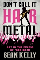 Don’t Call It Hair Metal: Art in the Excess of ’80s Rock 1770416439 Book Cover