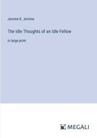 The Idle Thoughts of an Idle Fellow: in large print 3387002769 Book Cover