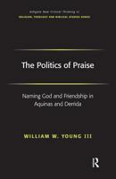 The Politics of Praise: Naming God And Friendship in Aquinas And Derrida (Ashgate New Critical Thinking in Religion, Theology, and Biblical Studies) (Ashgate ... in Religion, Theology, and Biblical St 1138376019 Book Cover