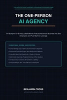 THE ONE-PERSON AI AGENCY: The Blueprint for Building a $30k/Month Productized Service Business with Zero Employees and Pure Machine Leverage B0HMLMTN8C Book Cover