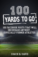 100 Yards To Go: 100 Facebook Posts That Will Encourage Anybody, Especially Former Athletes 173609890X Book Cover