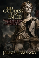 The Goddess That Failed : Feminism's Unending War against Men, Families and Civilization Itself 1966833148 Book Cover