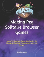 Making Peg Solitaire Browser Games : Jump-To-Capture Game Mechanics for Phaser. js Gaming Frameworks V3. X. x and V2. X. x 165820302X Book Cover
