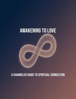 Awakening To Love: A Channeled Guide To Spiritual Connection B0FR1HZ73N Book Cover