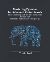 Mastering Pgvector for Advanced Vector Search: Implementing End-to-End Similarity Search and Semantic Retrieval in PostgreSQL B0GTPSTPG3 Book Cover
