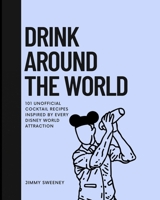 Drink Around the World: 101 Unofficial Cocktails Inspired by Every Disney World Attraction B0BSMN636X Book Cover