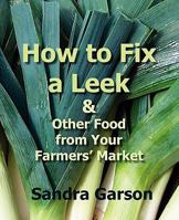 How To Fix a Leek and Other Food From Your Farmers' Market 1934949361 Book Cover