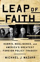 Leap of Faith: Hubris, Negligence, and America's Greatest Foreign Policy Tragedy 1541768361 Book Cover