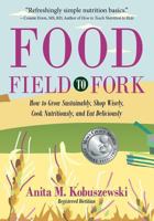 Food, Field to Fork: How to Grow Sustainably, Shop Wisely, Cook Nutritiously, and Eat Deliciously 0983116504 Book Cover