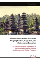 Ethnomathematics of Nusantara: Bridging Culture, Cognition, and Mathematics Education: An Interdisciplinary Exploration of Indigenous Knowledge, Islamic Architecture, and Digital Pedagogy 9999350275 Book Cover