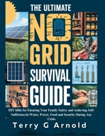 The Ultimate No Grid Survival Guide: DIY bible for Ensuring Your Family's Safety and Achieving Self-Sufficiency in Water, Power, Food and Security During Any Crisis (Self-Sufficiency Living) B0DS6H1P2L Book Cover