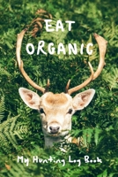 Eat Organic: My Hunting Log Book: Record Your Hunts:Must Have For Hunters & Hunting Lovers Ethusiasts 1693779889 Book Cover