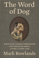 The Word of Dog: What Our Canine Companions Can Teach Us about Living a Good Life 1324095687 Book Cover